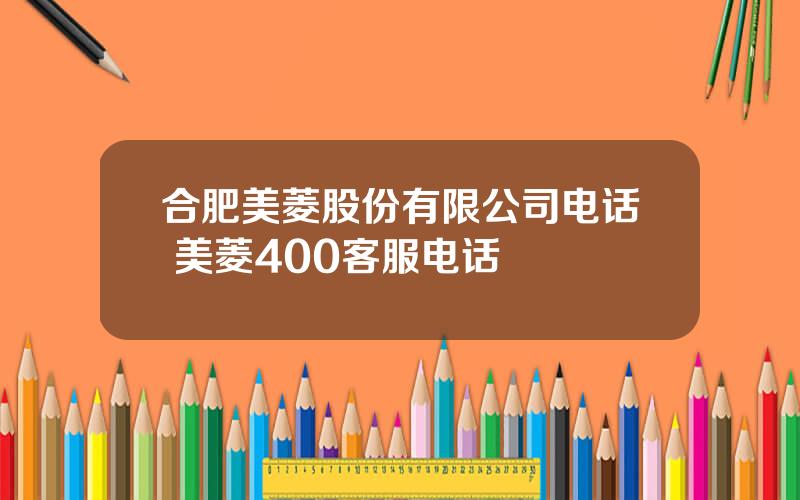 合肥美菱股份有限公司电话 美菱400客服电话